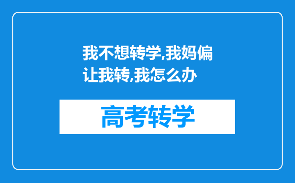 我不想转学,我妈偏让我转,我怎么办