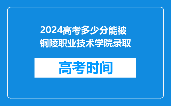 2024高考多少分能被铜陵职业技术学院录取