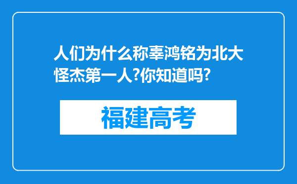 人们为什么称辜鸿铭为北大怪杰第一人?你知道吗?