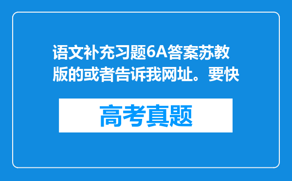 语文补充习题6A答案苏教版的或者告诉我网址。要快