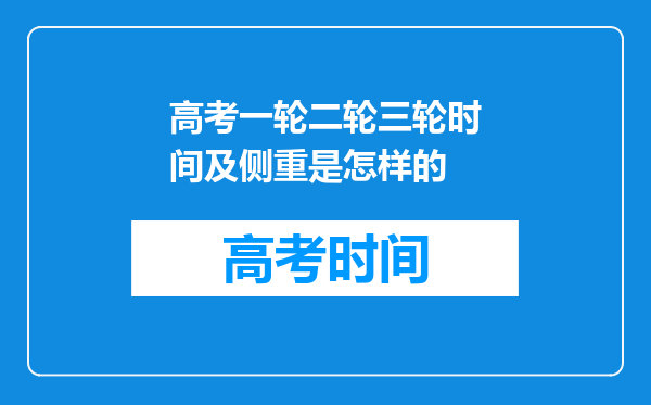 高考一轮二轮三轮时间及侧重是怎样的