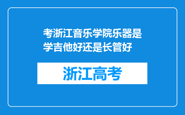 考浙江音乐学院乐器是学吉他好还是长管好