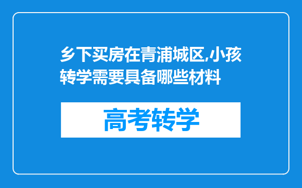 乡下买房在青浦城区,小孩转学需要具备哪些材料