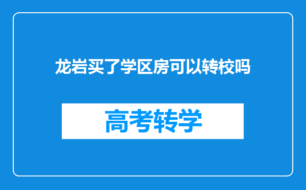 龙岩买了学区房可以转校吗