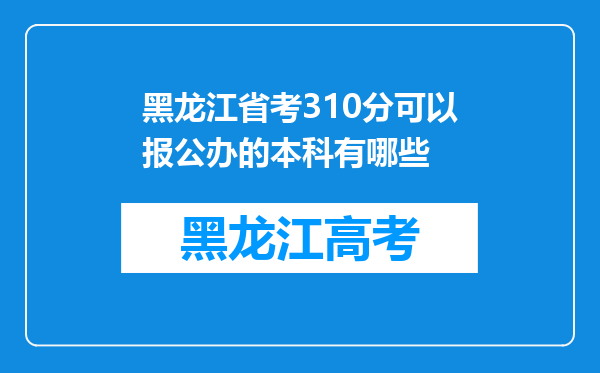 黑龙江省考310分可以报公办的本科有哪些