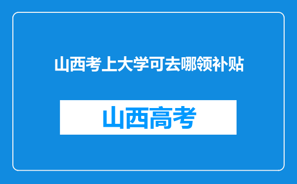 山西考上大学可去哪领补贴