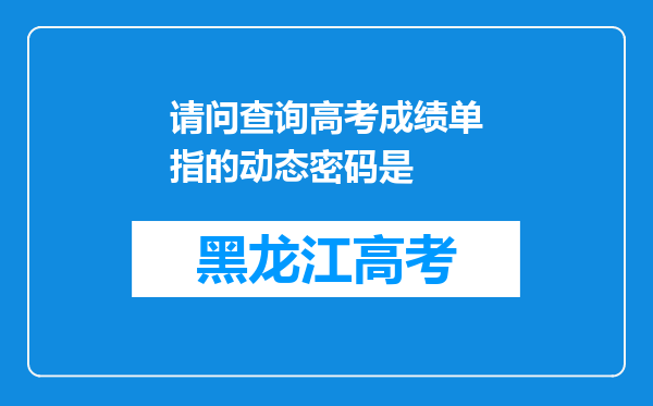 请问查询高考成绩单指的动态密码是