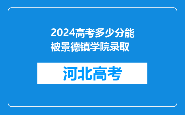 2024高考多少分能被景德镇学院录取