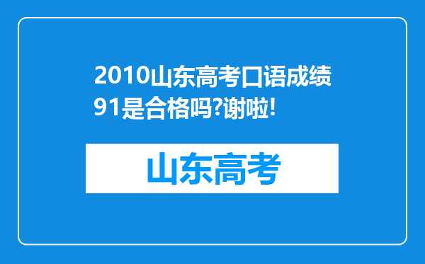 2010山东高考口语成绩91是合格吗?谢啦!