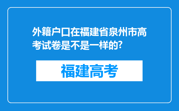 外籍户口在福建省泉州市高考试卷是不是一样的?