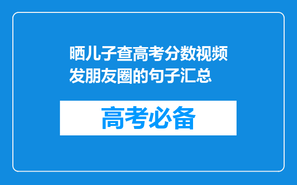 晒儿子查高考分数视频发朋友圈的句子汇总