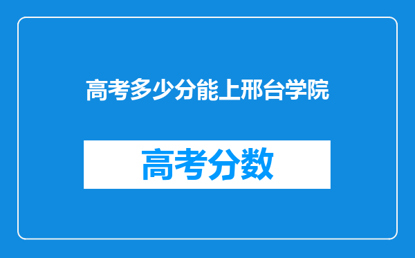 高考多少分能上邢台学院