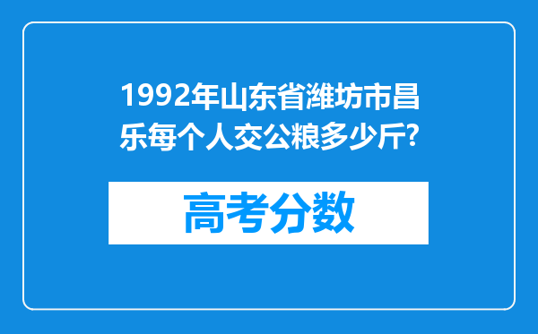 1992年山东省潍坊市昌乐每个人交公粮多少斤?