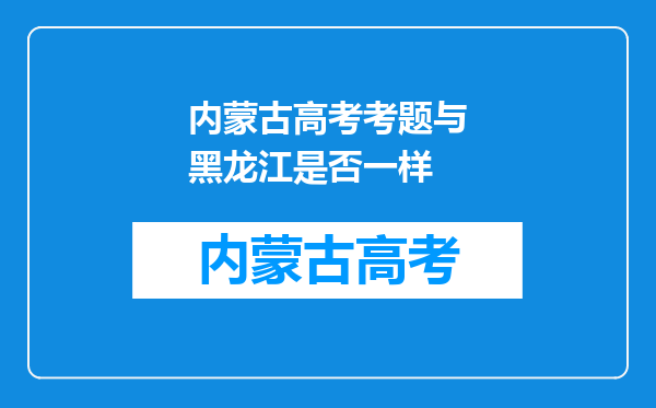 内蒙古高考考题与黑龙江是否一样