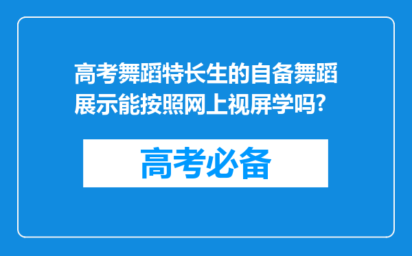 高考舞蹈特长生的自备舞蹈展示能按照网上视屏学吗?