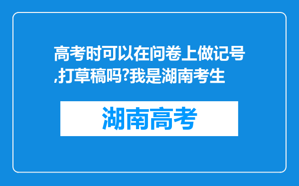 高考时可以在问卷上做记号,打草稿吗?我是湖南考生