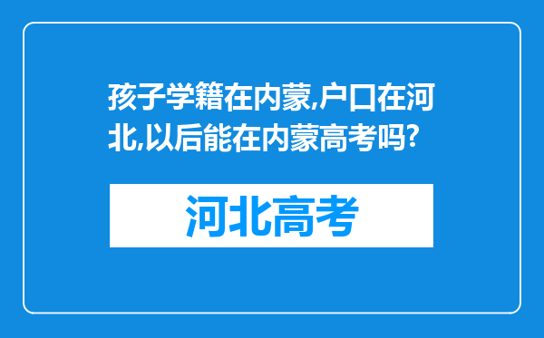 孩子学籍在内蒙,户口在河北,以后能在内蒙高考吗?