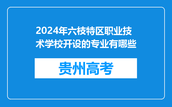 2024年六枝特区职业技术学校开设的专业有哪些