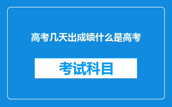 高考几天出成绩什么是高考