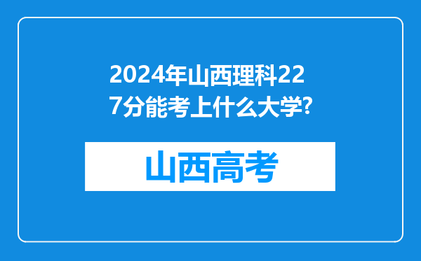 2024年山西理科227分能考上什么大学?