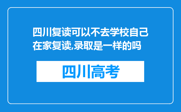 四川复读可以不去学校自己在家复读,录取是一样的吗