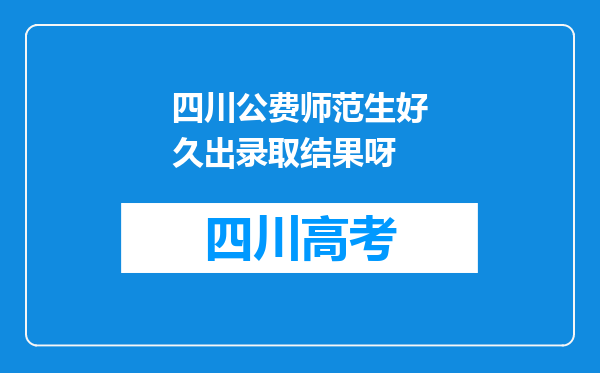 四川公费师范生好久出录取结果呀