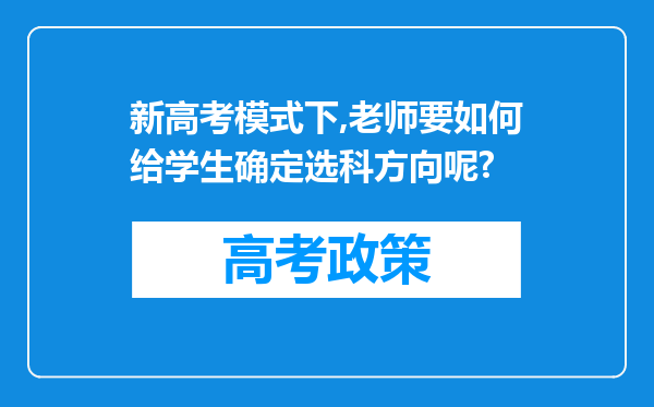 新高考模式下,老师要如何给学生确定选科方向呢?