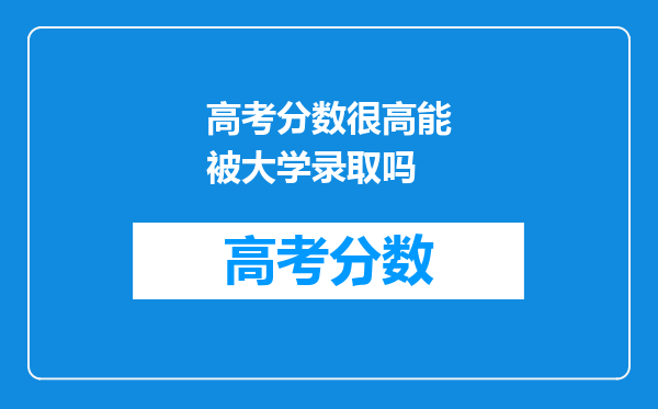 高考分数很高能被大学录取吗