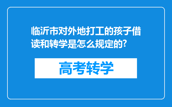 临沂市对外地打工的孩子借读和转学是怎么规定的?