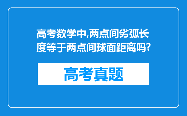 高考数学中,两点间劣弧长度等于两点间球面距离吗?