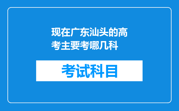 现在广东汕头的高考主要考哪几科