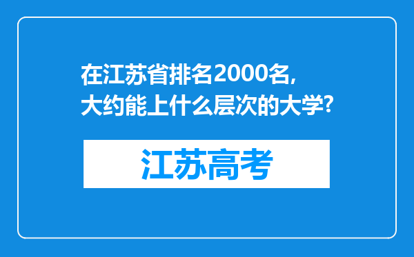 在江苏省排名2000名,大约能上什么层次的大学?