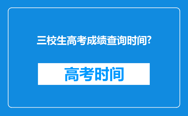 三校生高考成绩查询时间?