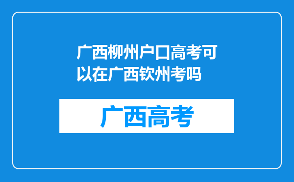 广西柳州户口高考可以在广西钦州考吗