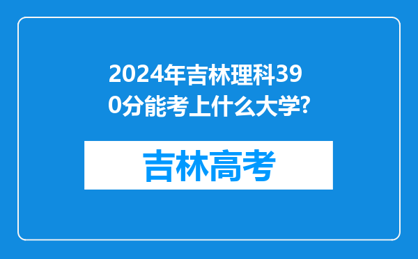 2024年吉林理科390分能考上什么大学?