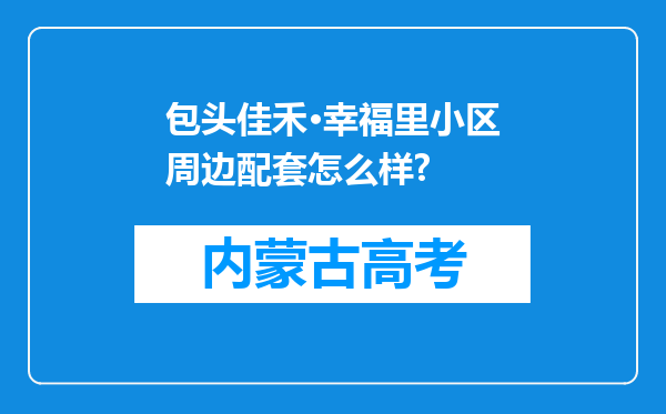 包头佳禾·幸福里小区周边配套怎么样?