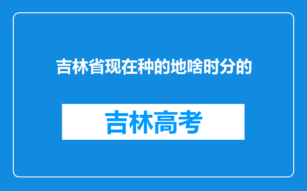 吉林省现在种的地啥时分的