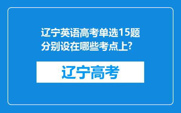 辽宁英语高考单选15题分别设在哪些考点上?