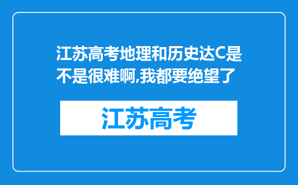 江苏高考地理和历史达C是不是很难啊,我都要绝望了