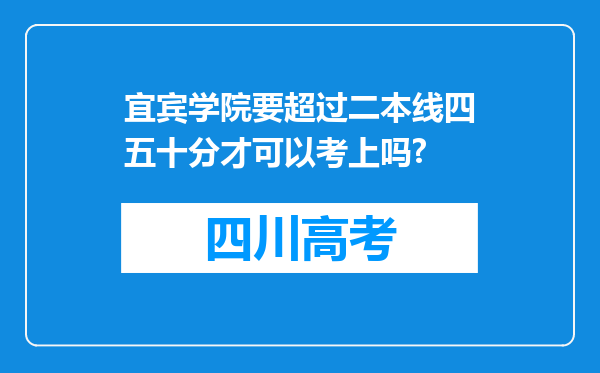 宜宾学院要超过二本线四五十分才可以考上吗?