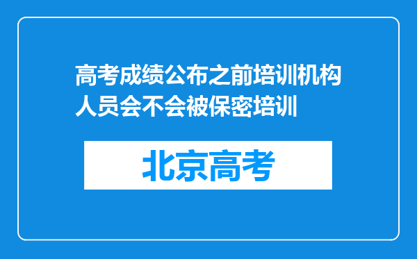 高考成绩公布之前培训机构人员会不会被保密培训