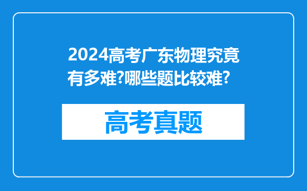 2024高考广东物理究竟有多难?哪些题比较难?