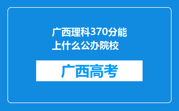 广西理科370分能上什么公办院校