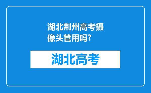 湖北荆州高考摄像头管用吗?