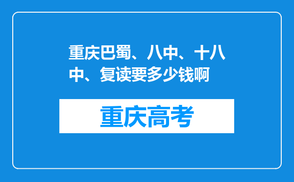 重庆巴蜀、八中、十八中、复读要多少钱啊