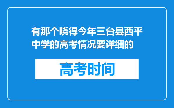 有那个晓得今年三台县西平中学的高考情况要详细的