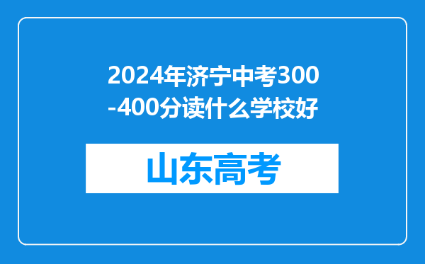 2024年济宁中考300-400分读什么学校好