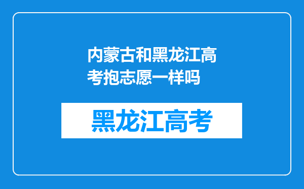 内蒙古和黑龙江高考抱志愿一样吗