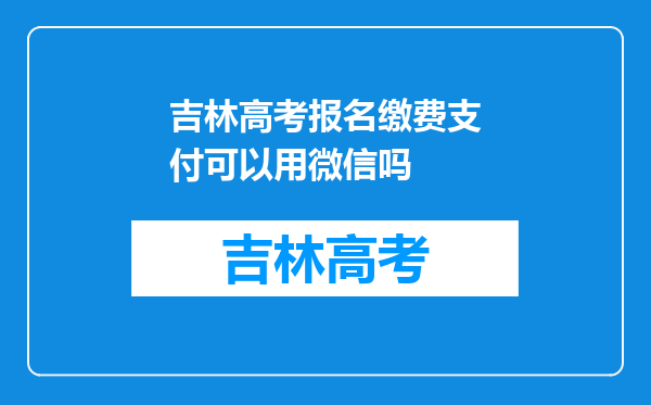 吉林高考报名缴费支付可以用微信吗