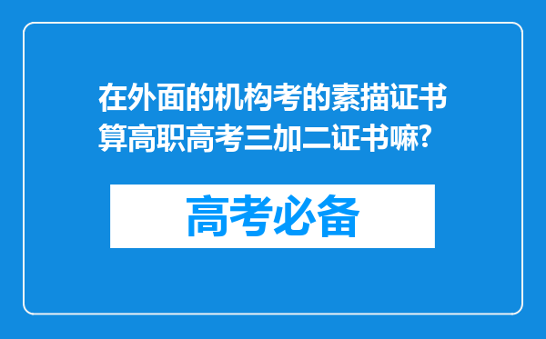 在外面的机构考的素描证书算高职高考三加二证书嘛?